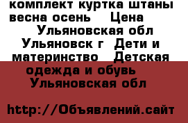 комплект куртка штаны(весна-осень) › Цена ­ 1 500 - Ульяновская обл., Ульяновск г. Дети и материнство » Детская одежда и обувь   . Ульяновская обл.